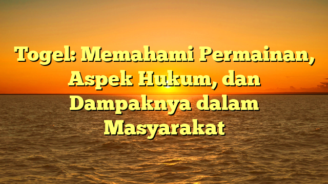 Togel: Memahami Permainan, Aspek Hukum, dan Dampaknya dalam Masyarakat