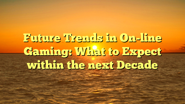 Future Trends in On-line Gaming: What to Expect within the next Decade