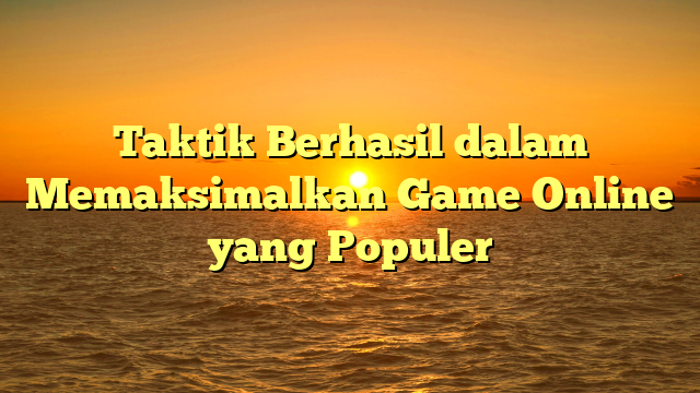 Taktik Berhasil dalam Memaksimalkan Game Online yang Populer