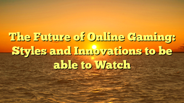 The Future of Online Gaming: Styles and Innovations to be able to Watch