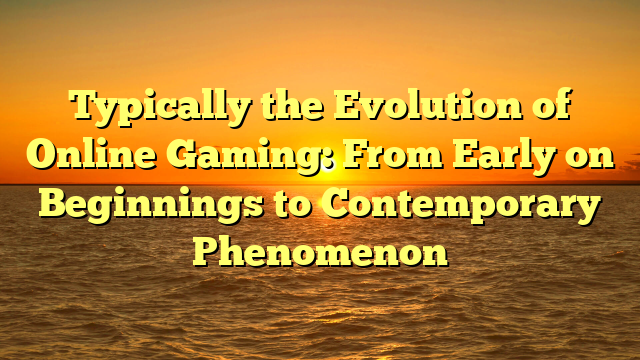 Typically the Evolution of Online Gaming: From Early on Beginnings to Contemporary Phenomenon