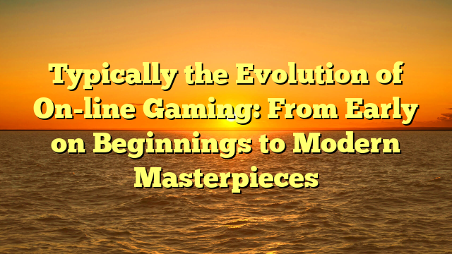 Typically the Evolution of On-line Gaming: From Early on Beginnings to Modern Masterpieces